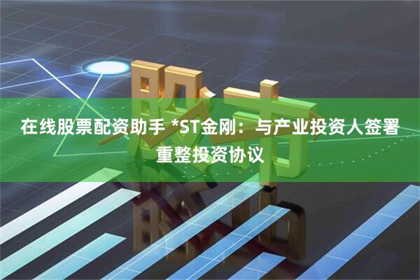 在线股票配资助手 *ST金刚：与产业投资人签署重整投资协议
