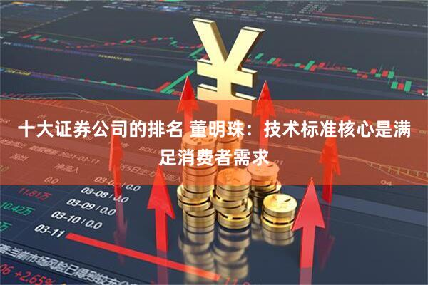 十大证券公司的排名 董明珠：技术标准核心是满足消费者需求