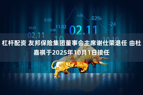 杠杆配资 友邦保险集团董事会主席谢仕荣退任 由杜嘉祺于2025年10月1日接任