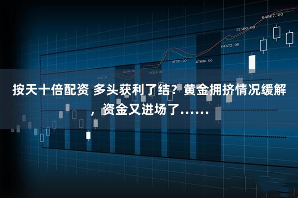 按天十倍配资 多头获利了结？黄金拥挤情况缓解，资金又进场了……