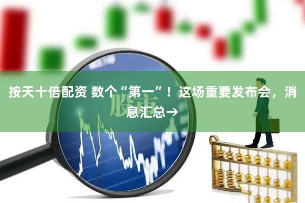 按天十倍配资 数个“第一”！这场重要发布会，消息汇总→